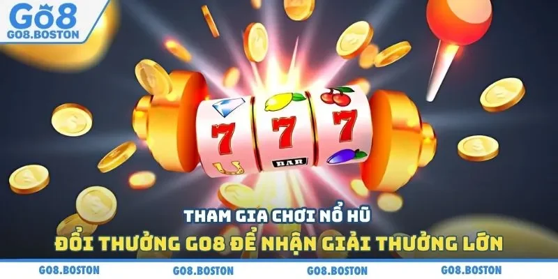 Tham gia chơi nổ hũ đổi thưởng Go8 để nhận giải thưởng lớn