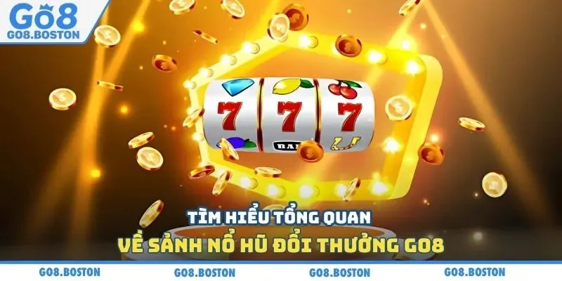 Tìm hiểu tổng quan về sảnh nổ hũ đổi thưởng GO8