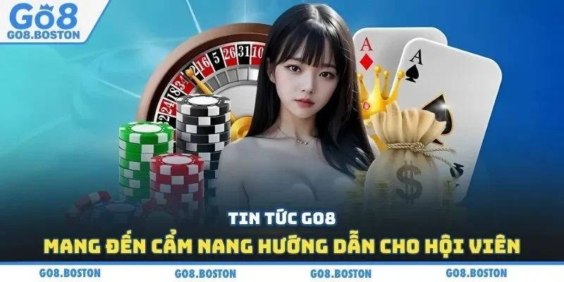 Tin tức GO8 mang đến cẩm nang hướng dẫn cho hội viên