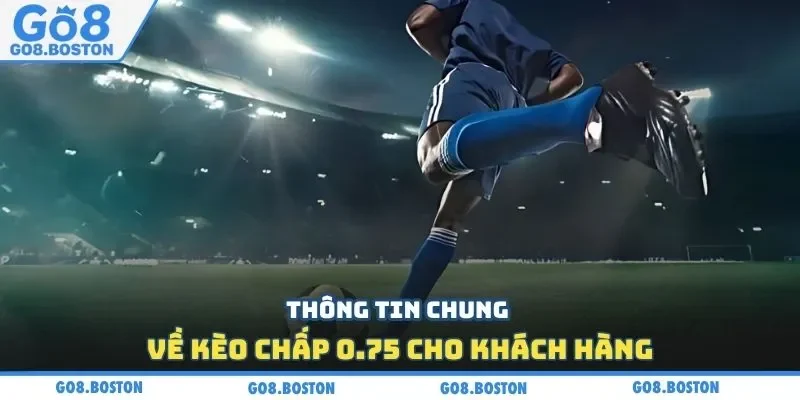 Thông tin chung về kèo chấp 0.75 cho khách hàng