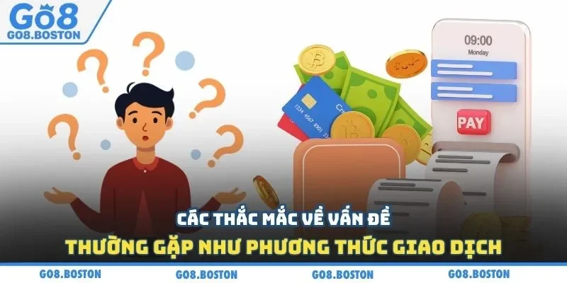 Các thắc mắc về vấn đề thường gặp như phương thức giao dịch